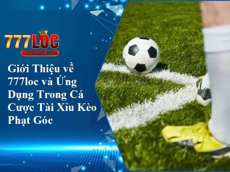 Giới thiệu 777loc và ứng dụng trong cá cược tài xỉu phạt góc