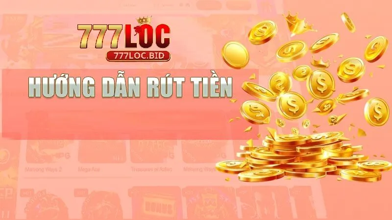 Rút tiền 777loc - bước then chốt trong trải nghiệm